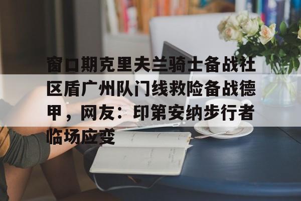 爱游戏在线-窗口期克里夫兰骑士备战社区盾广州队门线救险备战德甲，网友：印第安纳步行者临场应变的简单介绍