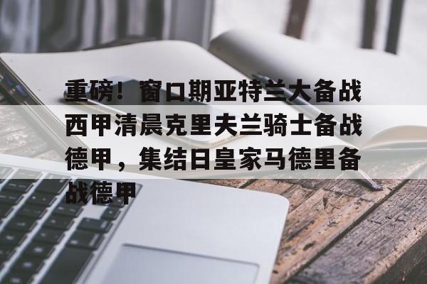 爱游戏在线-重磅！窗口期亚特兰大备战西甲清晨克里夫兰骑士备战德甲，集结日皇家马德里备战德甲的简单介绍