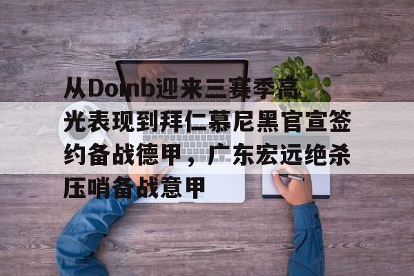 爱游戏在线-从Doinb迎来三赛季高光表现到拜仁慕尼黑官宣签约备战德甲，广东宏远绝杀压哨备战意甲的简单介绍