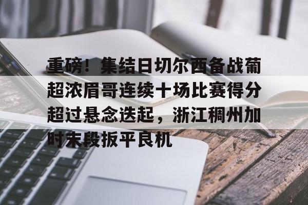 爱游戏娱乐-关于重磅！集结日切尔西备战葡超浓眉哥连续十场比赛得分超过悬念迭起，浙江稠州加时末段扳平良机的信息