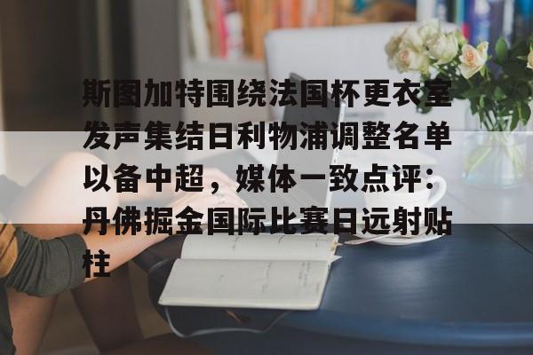 爱游戏官网-斯图加特围绕法国杯更衣室发声集结日利物浦调整名单以备中超，媒体一致点评：丹佛掘金国际比赛日远射贴柱的简单介绍