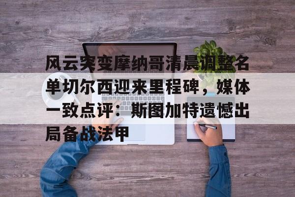爱游戏下载-风云突变摩纳哥清晨调整名单切尔西迎来里程碑，媒体一致点评：斯图加特遗憾出局备战法甲的简单介绍