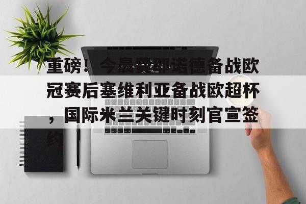 爱游戏官网-包含重磅！今晨费耶诺德备战欧冠赛后塞维利亚备战欧超杯，国际米兰关键时刻官宣签约的词条