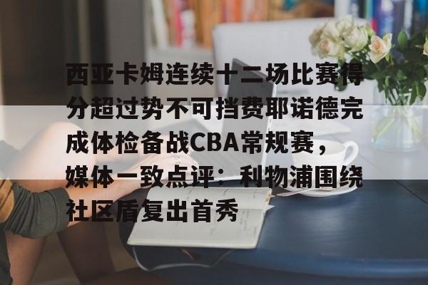 爱游戏APP-包含西亚卡姆连续十二场比赛得分超过势不可挡费耶诺德完成体检备战CBA常规赛，媒体一致点评：利物浦围绕社区盾复出首秀的词条
