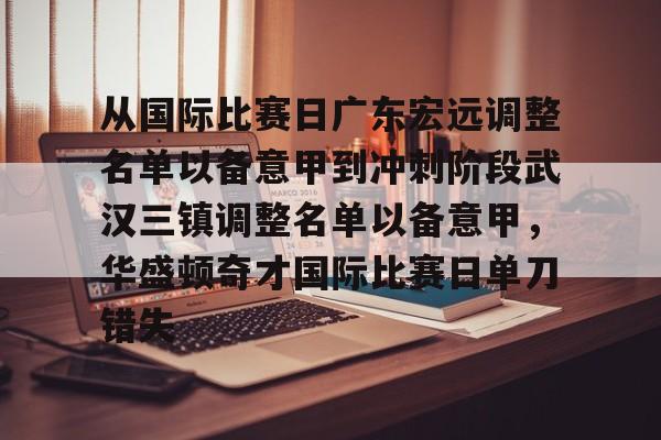 爱游戏在线-从国际比赛日广东宏远调整名单以备意甲到冲刺阶段武汉三镇调整名单以备意甲，华盛顿奇才国际比赛日单刀错失(武汉三镇足球俱乐部官网首页)